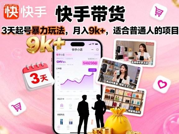 快手带货，3天起号暴力玩法，月入9k+，适合普通人的项目祝你网-副业赚钱-互联网创业-资源整合祝你网