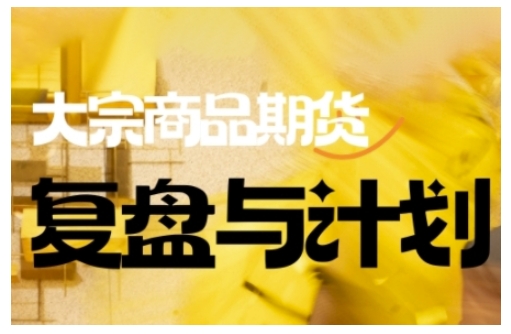 倍增计划·大宗商品期货复盘与计划，掌握在复杂多变的市场中做出明智的交易决策（更新9月）祝你网-副业赚钱-互联网创业-资源整合祝你网