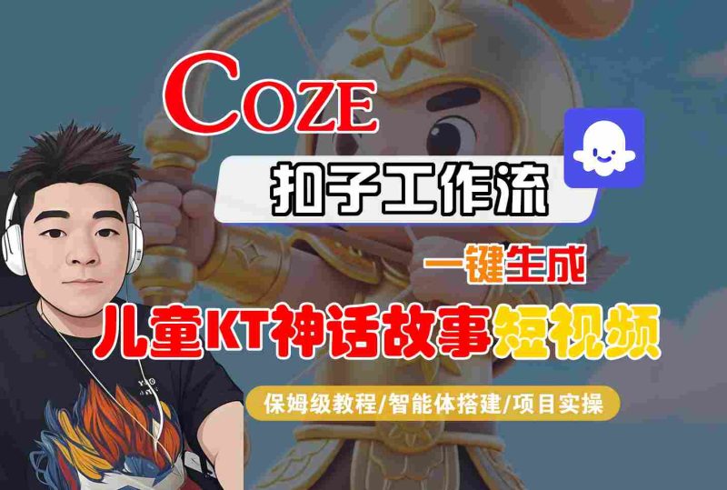 Coze扣子智能体工作流一键生成“儿童卡通神话故事“短视频，全流程保姆级教学祝你网-副业赚钱-互联网创业-资源整合祝你网