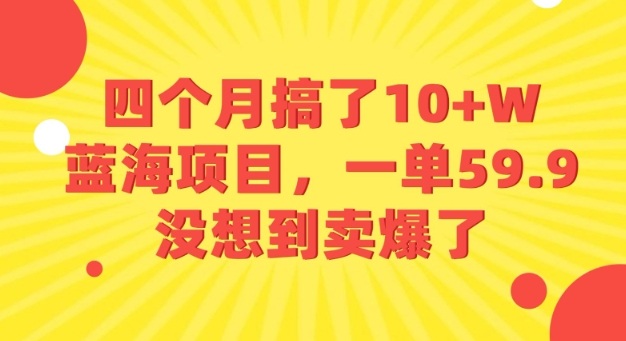 四个月搞了10+W的蓝海项目，一单59.9米，没想到卖爆了祝你网-副业赚钱-互联网创业-资源整合祝你网