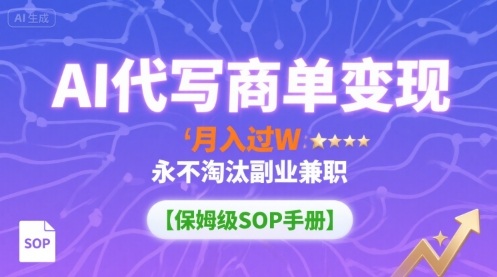 AI代写商单变现，月入过W，永不淘汰副业兼职【保姆级SOP手册】祝你网-副业赚钱-互联网创业-资源整合祝你网
