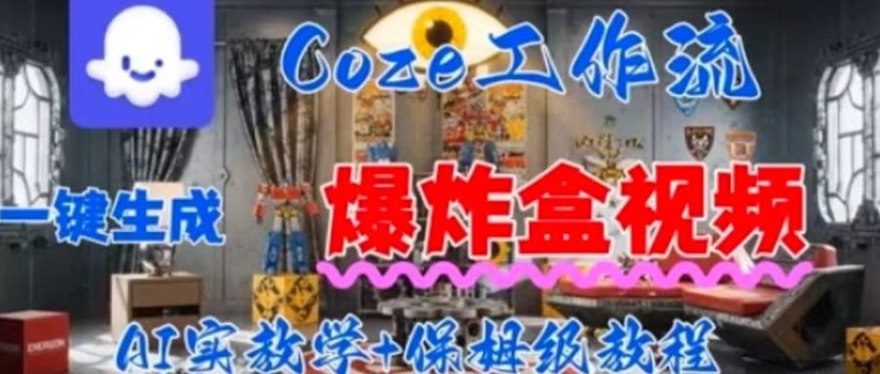 Coez扣子工作一键生成爆炸盒短视频，全流程保姆级教程祝你网-副业赚钱-互联网创业-资源整合祝你网