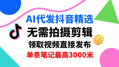 AI代发抖音精选，领取视频直接发布，单号每天领取3条，单条笔记最高3k，无需拍摄剪辑，懒人福利祝你网-副业赚钱-互联网创业-资源整合祝你网