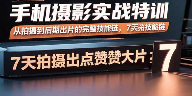 手机摄影实战特训，从拍摄到后期出片的完整技能链，7天拍出点赞大片祝你网-副业赚钱-互联网创业-资源整合祝你网