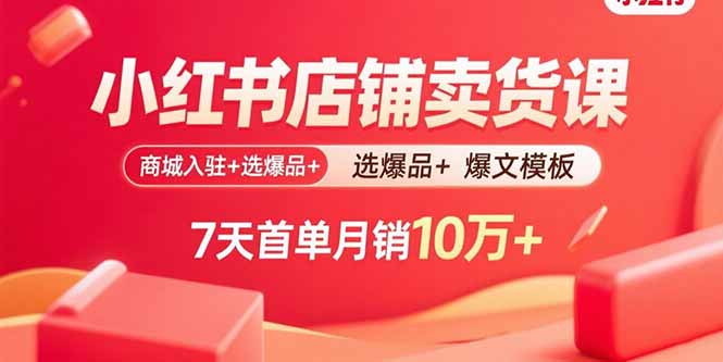 小红书店铺卖货课：商城入驻+选爆品+爆文模板，7天首单月销10万+祝你网-副业赚钱-互联网创业-资源整合祝你网