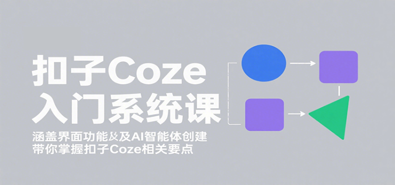扣子Coze入门系统课：涵盖界面功能及AI智能体创建，带你掌握扣子Coze相关要点祝你网-副业赚钱-互联网创业-资源整合祝你网