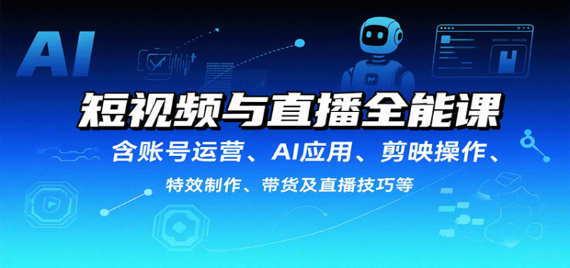 短视频与直播全能课，含账号运营、AI应用、剪映操作、特效制作、带货及直播技巧等祝你网-副业赚钱-互联网创业-资源整合祝你网