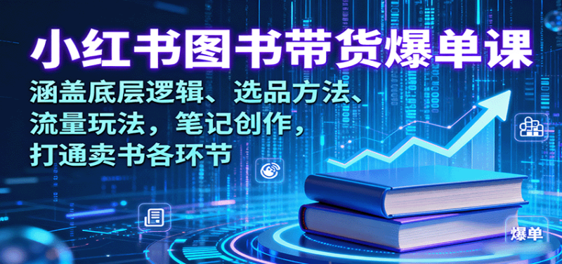 小红书图书带货爆单课：涵盖底层逻辑、选品方法、流量玩法，笔记创作，打通卖书各环节祝你网-副业赚钱-互联网创业-资源整合祝你网