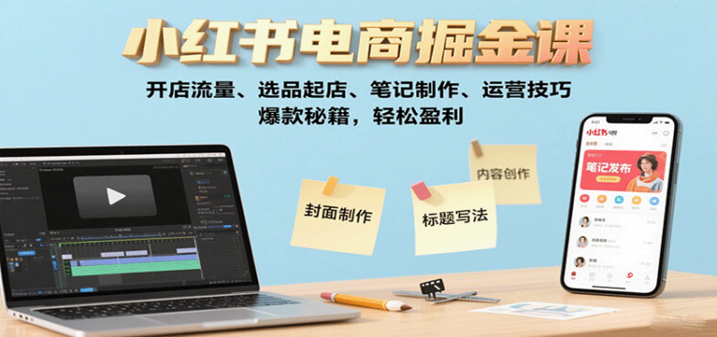 小红书电商掘金课：开店流量、选品起店、笔记制作、运营技巧，爆款秘籍，轻松盈利祝你网-副业赚钱-互联网创业-资源整合祝你网