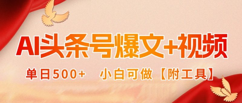 AI头条号爆文+视频双玩法，单日500+，小白可做【附工具】祝你网-副业赚钱-互联网创业-资源整合祝你网