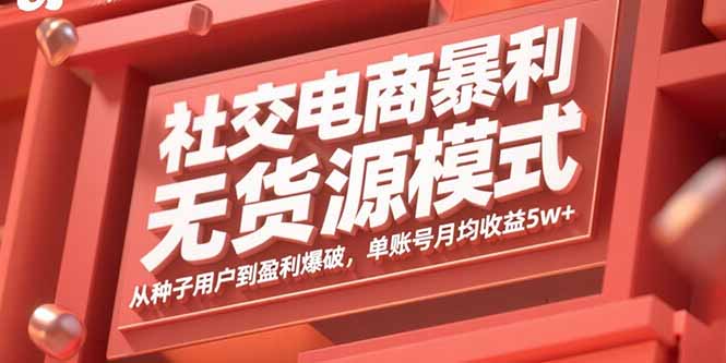 社交电商暴利无货源模式：从种子用户到盈利爆破，单账号月均收益5w+祝你网-副业赚钱-互联网创业-资源整合祝你网