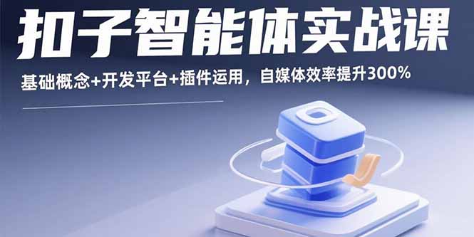 扣子智能体实战课，基础概念+开发平台+插件运用，自媒体效率提升300%祝你网-副业赚钱-互联网创业-资源整合祝你网