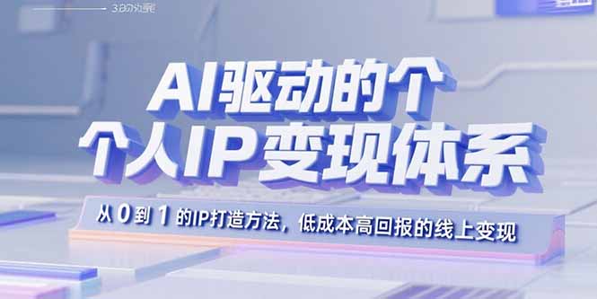AI驱动的个人IP变现体系：从0到1的IP打造方法，低成本高回报的线上变现祝你网-副业赚钱-互联网创业-资源整合祝你网