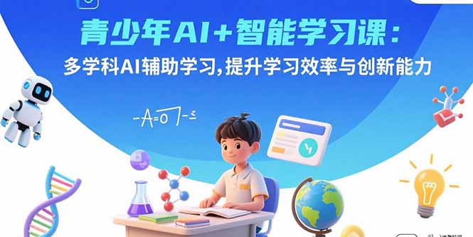 青少年AI+智能学习课：多学科AI辅助学习，提升学习效率与创新能力祝你网-副业赚钱-互联网创业-资源整合祝你网