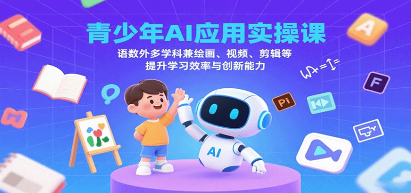 青少年AI应用实操课：语数外多学科兼绘画、视频、剪辑等提升学习效率与创新能力祝你网-副业赚钱-互联网创业-资源整合祝你网