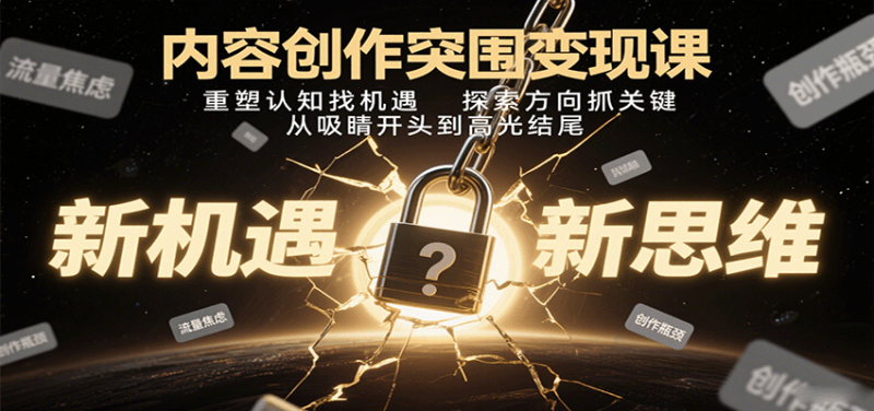 内容创作突围变现课：重塑认知找机遇，探索方向抓关键，从吸睛开头到高光结尾祝你网-副业赚钱-互联网创业-资源整合祝你网