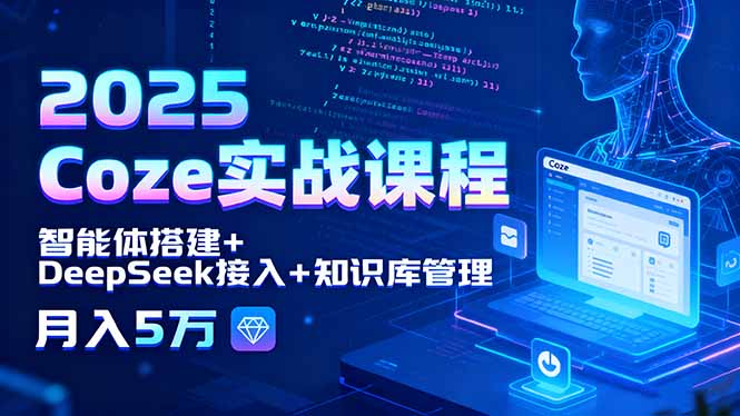 2025 Coze实战课程，智能体搭建+DeepSeek接入+知识库管理，月入5万祝你网-副业赚钱-互联网创业-资源整合祝你网