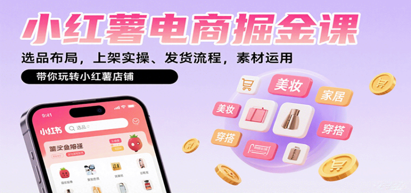 小红薯电商掘金课：选品布局，上架实操、发货流程，素材运用，带你玩转小红薯店铺祝你网-副业赚钱-互联网创业-资源整合祝你网