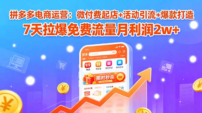 拼多多电商运营：微付费起店+活动引流+爆款打造 7天拉爆免费流量月利润2w+祝你网-副业赚钱-互联网创业-资源整合祝你网