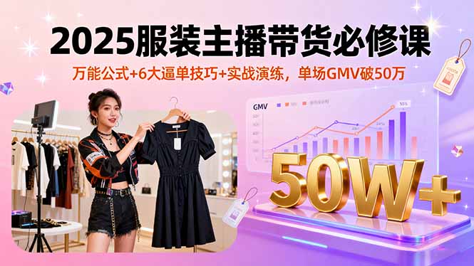 4b08f8e4401ac5989b06811094d77b9d.jpeg 2025服装主播带货必修课,万能公式+6大逼单技巧+实战演练,单场GMV破50万