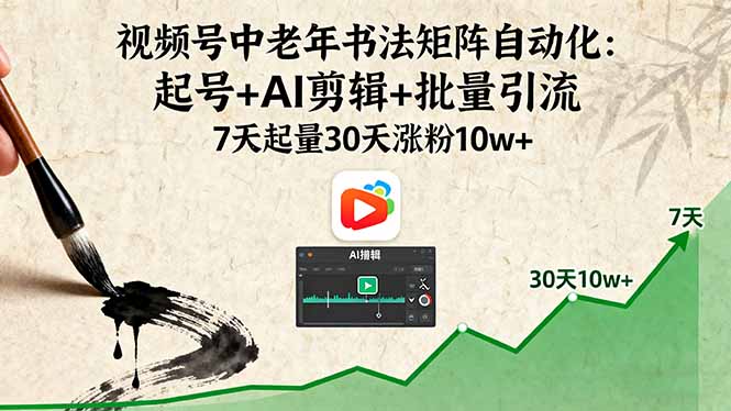 视频号中老年书法矩阵自动化：起号+AI剪辑+批量引流 7天起量30天涨粉10w+祝你网-副业赚钱-互联网创业-资源整合祝你网