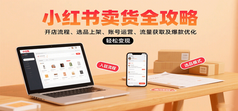 小红书卖货全攻略：开店流程、选品上架、账号运营、流量获取及爆款优化，轻松变现祝你网-副业赚钱-互联网创业-资源整合祝你网
