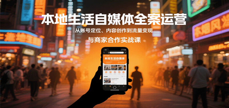 本地生活自媒体全案运营，从账号定位、内容创作到流量变现与商家合作实战课祝你网-副业赚钱-互联网创业-资源整合祝你网