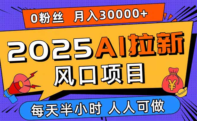 2025AI拉新风口项目，0粉0基础月入30000+新手小白轻松学会祝你网-副业赚钱-互联网创业-资源整合祝你网