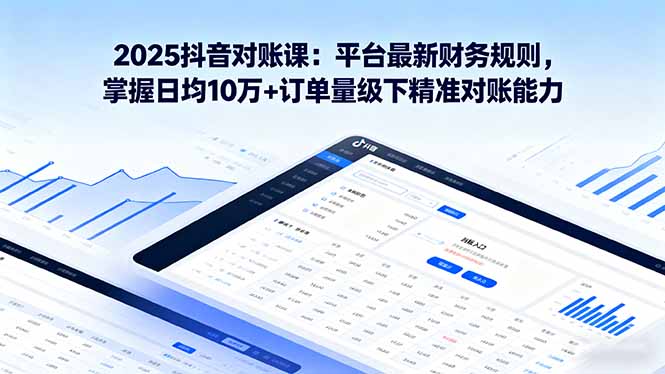 2025抖音 对账课：平台最新财务规则 掌握日均10万+订单量级下精准对账能力祝你网-副业赚钱-互联网创业-资源整合祝你网