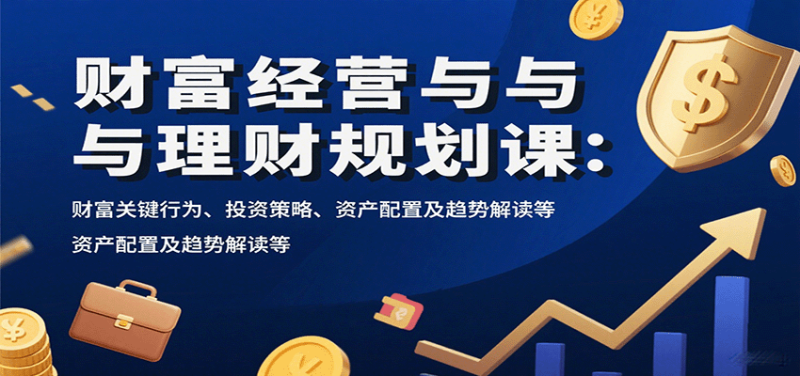 财富经营与理财规划课：财富关键行为、投资策略、资产配置及趋势解读等祝你网-副业赚钱-互联网创业-资源整合祝你网