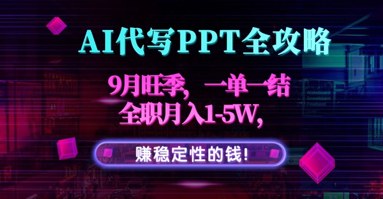 AI代写PPT全攻略，9月旺季，一单一结，全职月入1-5W，赚稳定性的钱！祝你网-副业赚钱-互联网创业-资源整合祝你网