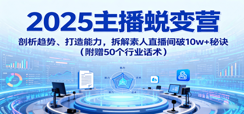 2025主播蜕变营：剖析趋势、打造能力，拆解素人直播间破10w+秘诀(附赠50个行业话术)祝你网-副业赚钱-互联网创业-资源整合祝你网