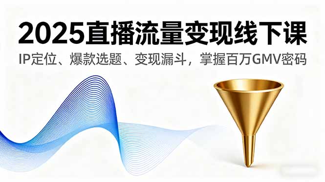 2025直播流量变现线下课，IP定位、爆款选题、变现漏斗，掌握百万GMV密码祝你网-副业赚钱-互联网创业-资源整合祝你网