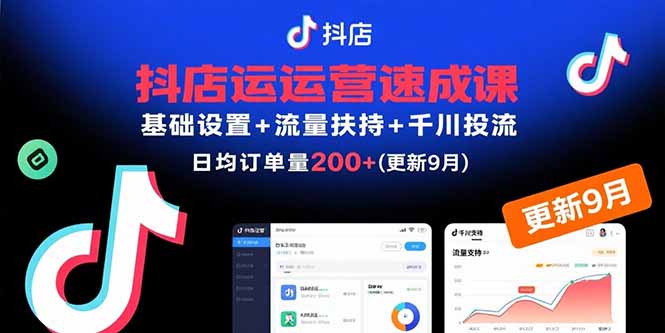 抖店运营速成课，基础设置+流量扶持+千川投流，30天日均订单200+(更新9月祝你网-副业赚钱-互联网创业-资源整合祝你网