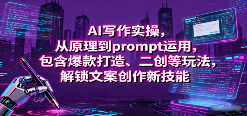 AI写作实操，从原理到prompt运用，包含爆款打造、二创等玩法，解锁文案创作新技能祝你网-副业赚钱-互联网创业-资源整合祝你网