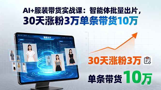 AI+服装带货实战课：智能体批量出片，30天涨粉3万单条带货10万祝你网-副业赚钱-互联网创业-资源整合祝你网