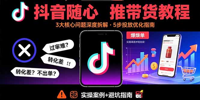 抖音随心推带货教程：拆解过审难/转化差/不出单 等常见问题 实现高效带货祝你网-副业赚钱-互联网创业-资源整合祝你网