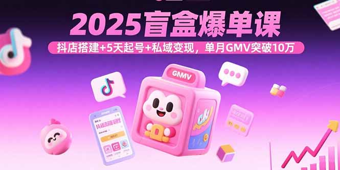 2025盲盒爆单课，抖店搭建+5天起号+私域变现，单月GMV突破10万祝你网-副业赚钱-互联网创业-资源整合祝你网