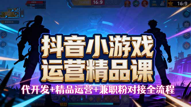 【抖音小游戏精品运营课】小白也可以操作，从0开始学小游戏运营，操作…祝你网-副业赚钱-互联网创业-资源整合祝你网