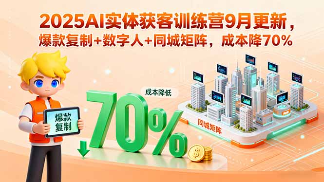 2025AI实体获客训练营9月更新，爆款复制+数字人+同城矩阵，成本降70%祝你网-副业赚钱-互联网创业-资源整合祝你网