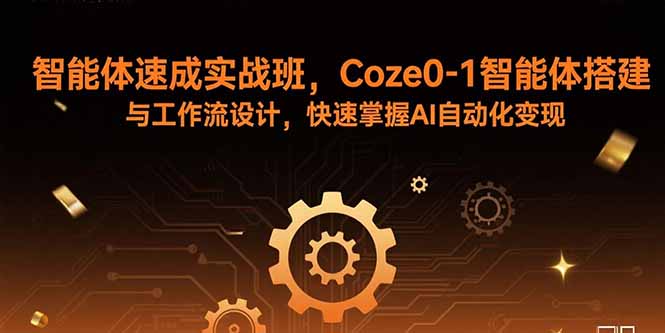 智能体速成实战班，Coze0-1智能体搭建与工作流设计，快速掌握AI自动化变现祝你网-副业赚钱-互联网创业-资源整合祝你网