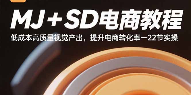 MJ+SD电商教程：低成本高质量视觉产出，提升电商转化率-22节实操祝你网-副业赚钱-互联网创业-资源整合祝你网