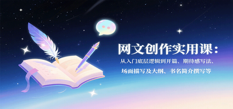 网文创作实用课：从入门底层逻辑到开篇、期待感写法、场面描写及大纲、书名简介撰写等祝你网-副业赚钱-互联网创业-资源整合祝你网