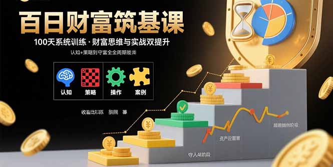 百日财富筑基课：认知+策略+实操+案例拆解 实现从创富到守富全周期能力祝你网-副业赚钱-互联网创业-资源整合祝你网