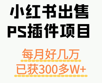 小红书出售PS插件项目，每月都收入好几万，长期操作已获利300多W+祝你网-副业赚钱-互联网创业-资源整合祝你网