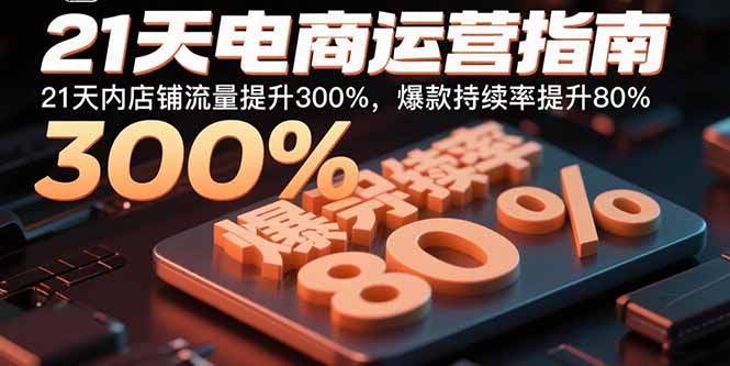 21天电商运营指南：21天内店铺流量提升300%，爆款持续率提升80%祝你网-副业赚钱-互联网创业-资源整合祝你网