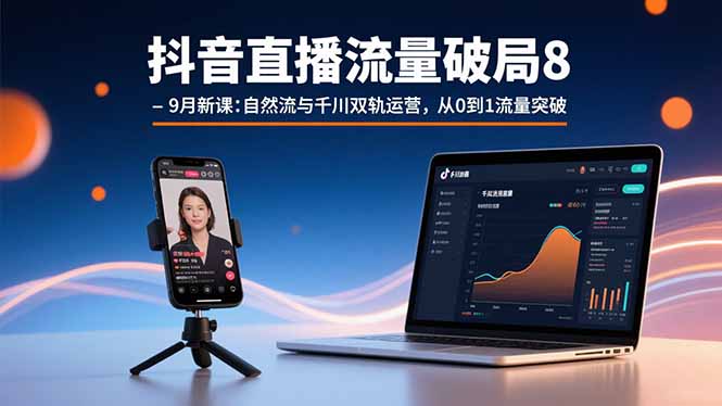 抖音直播流量破局8-9月新课：自然流与千川双轨运营，从0到1流量突破祝你网-副业赚钱-互联网创业-资源整合祝你网
