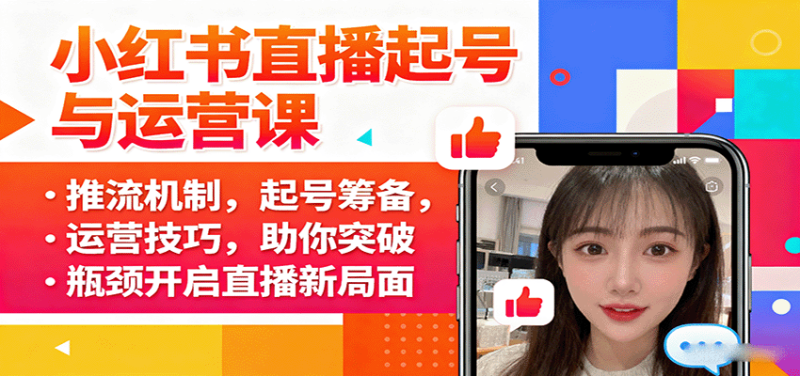 小红书直播起号与运营课：推流机制，起号筹备，运营技巧，助你突破瓶颈开启直播新局面祝你网-副业赚钱-互联网创业-资源整合祝你网