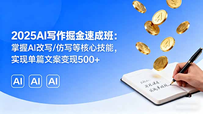 2025AI写作掘金速成班：掌握AI改写/仿写等核心技能，实现单篇文案变现500+祝你网-副业赚钱-互联网创业-资源整合祝你网