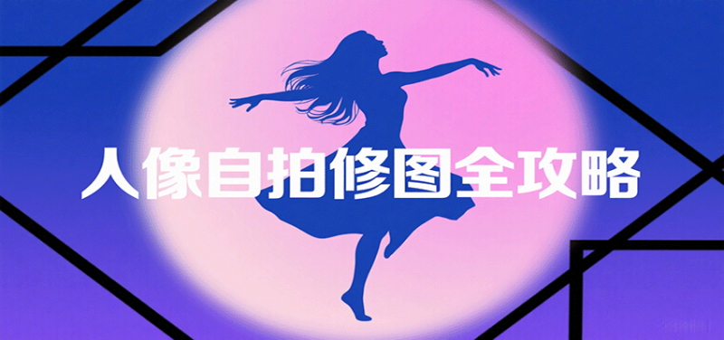 人像自拍修图全攻略：含基础、构图、多种风格拍摄技巧，拍出各类大片，展现独特美祝你网-副业赚钱-互联网创业-资源整合祝你网